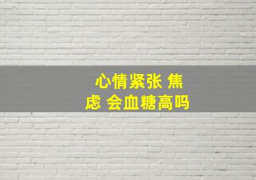 心情紧张 焦虑 会血糖高吗